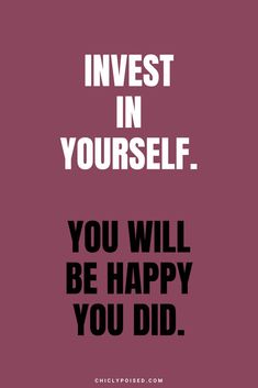 the words invest in yourself you will be happy you did