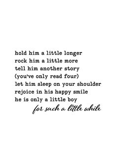 a poem written in black and white with the words hold him a little longer, rock him a little more tell him another story you've