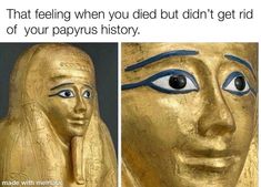 two pictures of egyptian statues with caption that reads, that feeling when you died but didn't get rid of your papyrus history