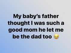 an image of a text that reads, my baby's father thought i was such a good mom he let me be the dad too