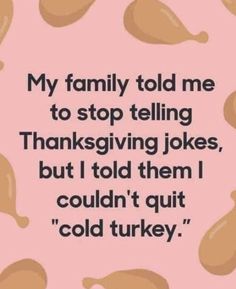 a pink background with words that say, my family told me to stop telling thanksgiving jokes, but i told them i couldn't quitt cold turkey