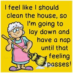 an old lady with a broom and some words on the side of her face that says, i feel like i should clean the house so i'm going to lay down and have a nap until that