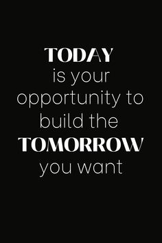 a black and white poster with the words today is your opportunity to build the tomorrow you want