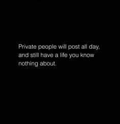 a black and white photo with the words private people will post all day, and still have a life you know nothing about