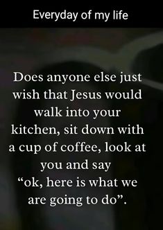 an open book with the words,'everyday of my life does anyone else just wish that jesus would walk into your kitchen, sit down with a cup of coffee,