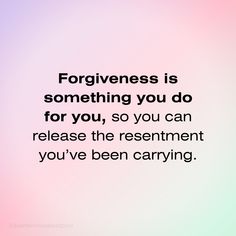 a quote that says, forigness is something you do for you, so you can release the resentment you've been carrying