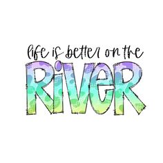 the words life is better on the river are painted in rainbow and blue with black ink