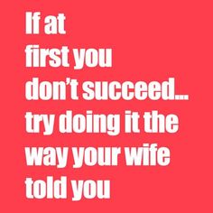 a red background with white text that says, if at first you don't suced try doing it the way your wife told you