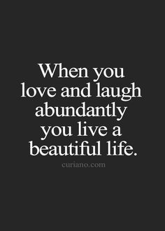 a quote that says, when you love and laugh abundantly you live a beautiful life