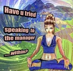 a woman sitting in the middle of a yoga pose with words above her saying, have u tried speaking to the manager within?