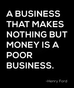 a quote from henry ford about business that makes nothing but money is a poor business