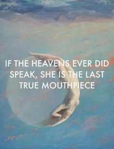 a woman floating in the water with a quote above her that reads, if the heavens ever did speak, she is the last true mouthpiece