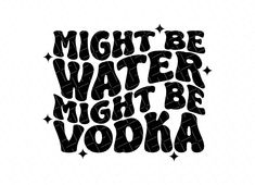 the phrase might be water might be vodka in black and white with stars around it