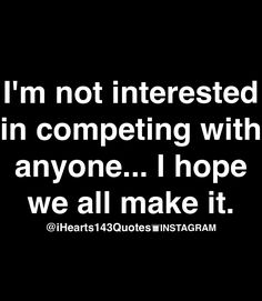 the quote i'm not interested in competing with anyone hope we all make it