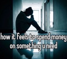 a person sitting on the floor in front of a door with text saying how it feels to spend money on something u need