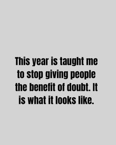 a black and white photo with the words this year is taught me to stop giving people the benefit of doubt it is what it looks like