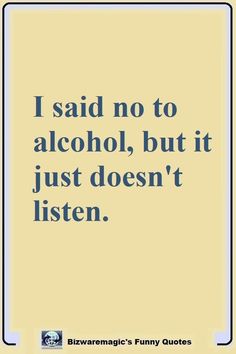 the quote i said no to alcohol, but it just doesn't listen