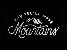 the words kid you'll move mountains written in white ink on a black background