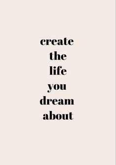 the words create the life you dream about in black and white on a beige background