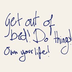 the words get out of bed and do things on your life written in blue ink