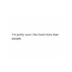 an image of the words i'm pretty sure i like food more than people