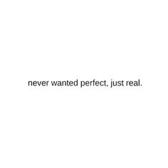 the words never wanted perfect, just real are in black and white text on a white background