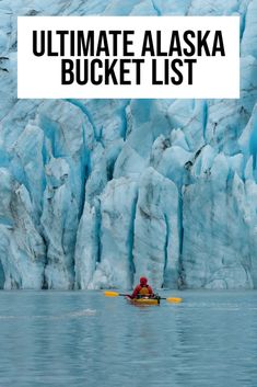 a person in a kayak on the water with an iceberg behind them and text overlay that reads ultimate alaska bucket list