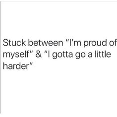 the text reads, stuck between i'm proud of my self & gota go a little harder