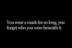 a black and white photo with the words you wear a mask for so long, you forget