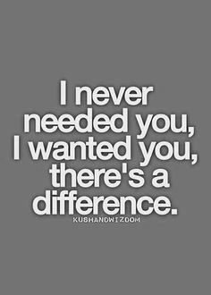 the quote i never needed you, i wanted you, there's a difference