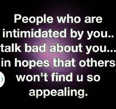 a quote that says people who are intimated by you talk bad about you in hopes that others won't find us so appealing