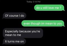 two texts that say, do u still love me? or even though i mean to you especially because you're mean to me it turns me on