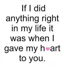 a quote that says if i did anything right in my life it was when i gave my heart to you