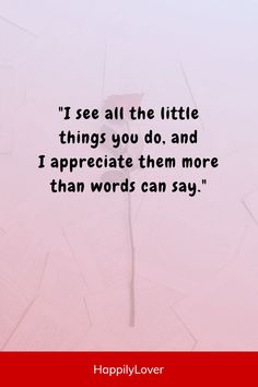 a pink background with the words i see all the little things you do and appreciate them more than words can say