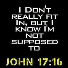 john 17 16 i don't really fit in, but i know i'm not supposed to