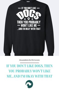 Shop sweatshirts with quotes for pet lovers here! "If You Don't Like Dogs, Then You Probably Won't Like Me...And I'm Okay With That." These make the perfect personalized gifts for pet lovers! Every purchase helps feed Rescue & Shelter pets! I'm Okay, Pet Lovers, Animal Shelter