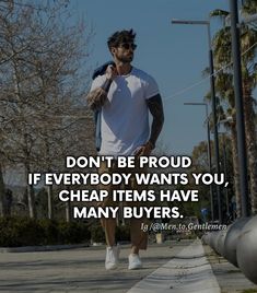 a man is walking down the street with a quote on it that says don't be proud if everybody wants you, cheap items have many buyers