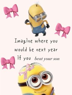 two minion characters with pink bows on their heads and the words imagine where you would be next year if you beat your son