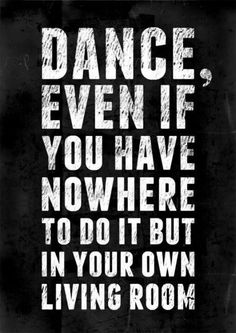 a black and white poster with the words dance even if you have nowhere to do it but in your own living room