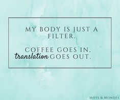 a blue background with the words, my body is just a filter coffee goes in transition goes out