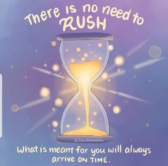 there is no need to rush what is meant for you will always arrive on time