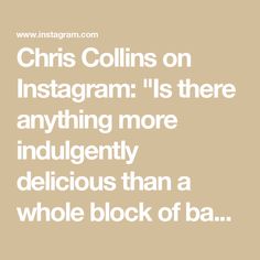 a quote that reads,'this collins on instagram is there anything more indulgentity delicious than a whole block of ba