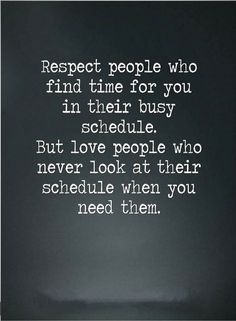 a black and white photo with the words respect people who find time for you in their busy schedule but love people who never look at their schedule