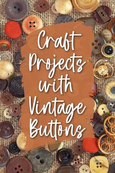 buttons with the words craft projects with vintage buttons written on them and surrounded by other buttons