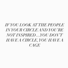 a black and white photo with the words if you look at the people in your circle and you're not inspired you don't have a circle, you have a cage