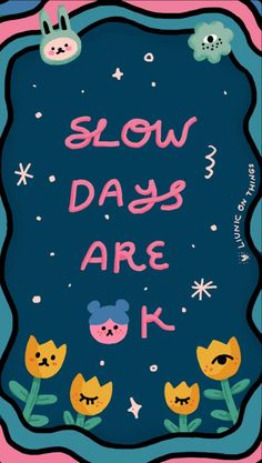 a poster with the words slow days are k on it and some cartoon animals around