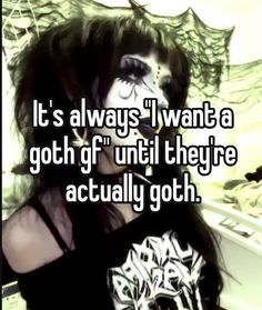 a woman with black makeup and her face painted in white text that reads it's always i want a goth or until they are actually goth