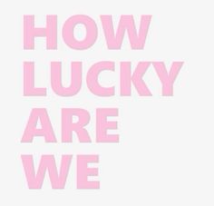 the words how lucky are we written in pink