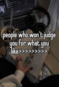 someone who won't judge you for what you like > > > > >