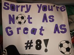 a sign that says sorry you're not as great as 8 / 7 with soccer balls on it